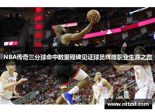 NBA传奇三分球命中数里程碑见证球员辉煌职业生涯之路